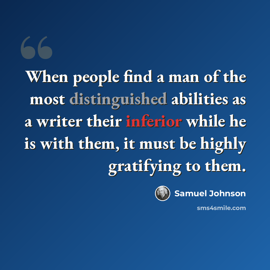 “When people find a man of the most distinguished abilities as a writer their inferior while he is with them, it must be highly gratifying to them.” quote by Samuel Johnson