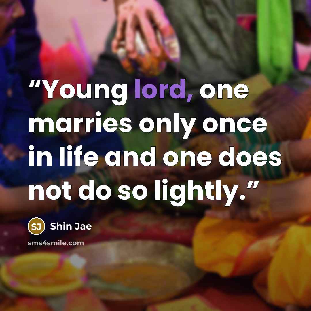“Young lord, one marries only once in life and one does not do so lightly.” quote by Shin Jae
