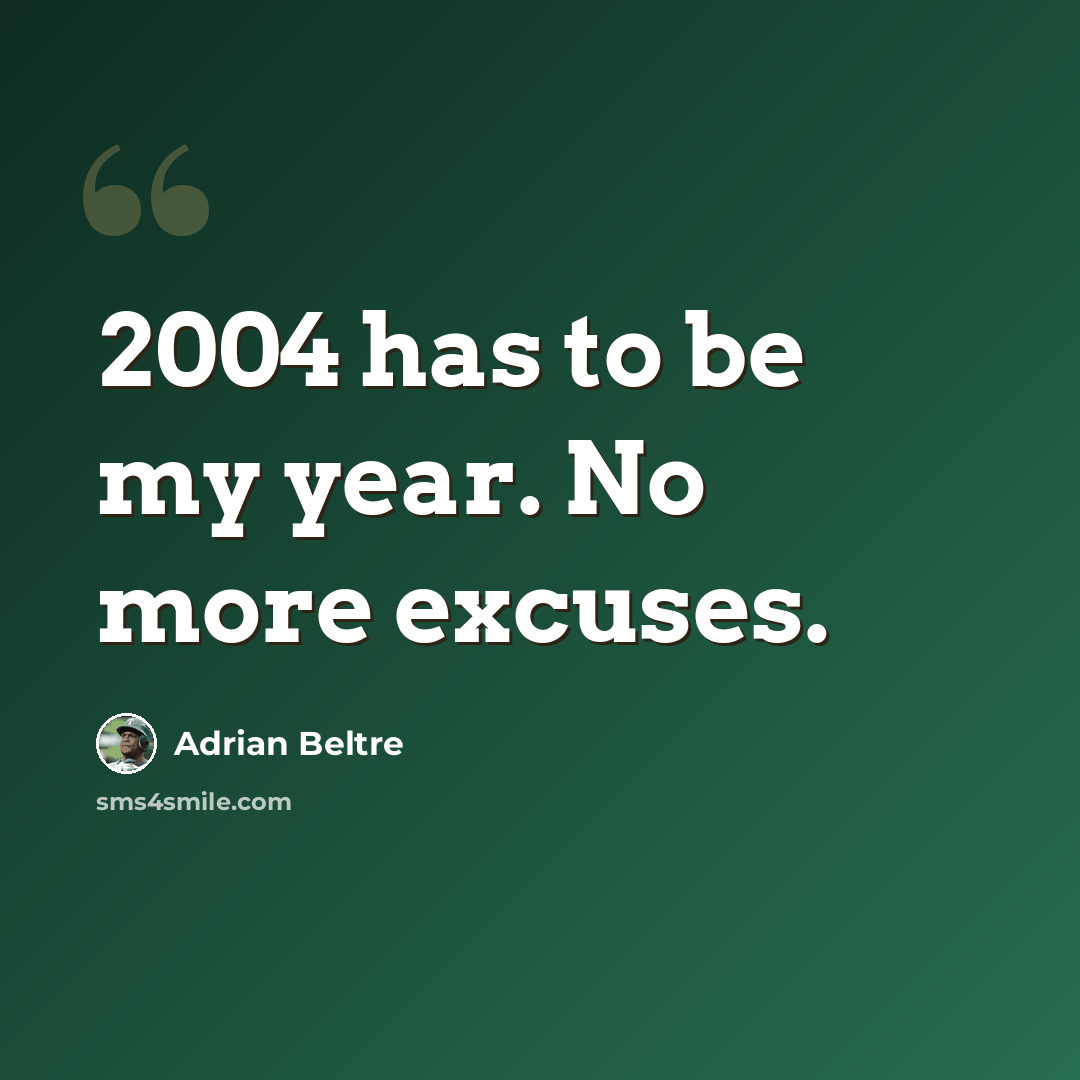 “2004 has to be my year. No more excuses.” quote by Adrian Beltre