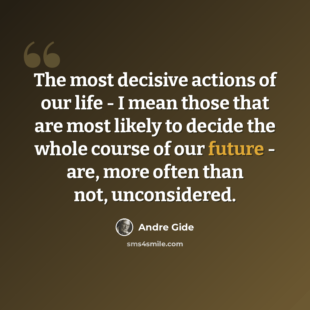 “The most decisive actions of our life - I mean those that are most likely to decide the whole course of our future - are, more often than not, unconsidered.” quote by Andre Gide