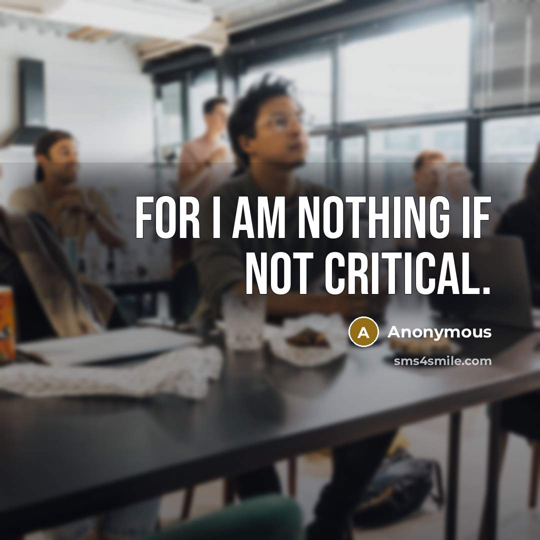 “For I am nothing if not critical.” quote by Anonymous