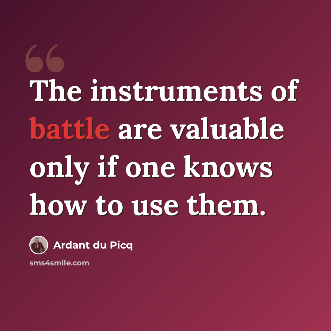 “The instruments of battle are valuable only if one knows how to use them.” quote by Ardant du Picq