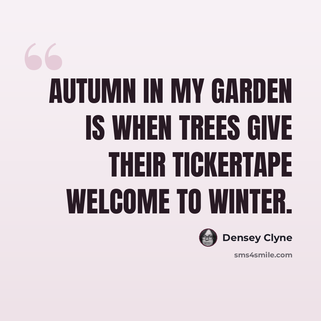 “Autumn in my garden is when trees give their tickertape welcome to winter.” quote by Densey Clyne