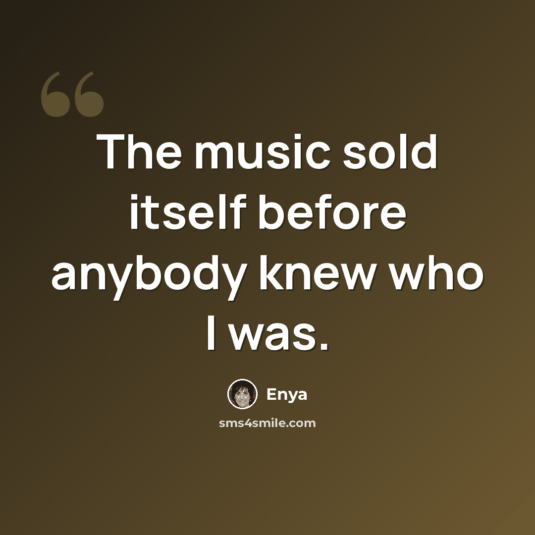“The music sold itself before anybody knew who I was.” quote by Enya
