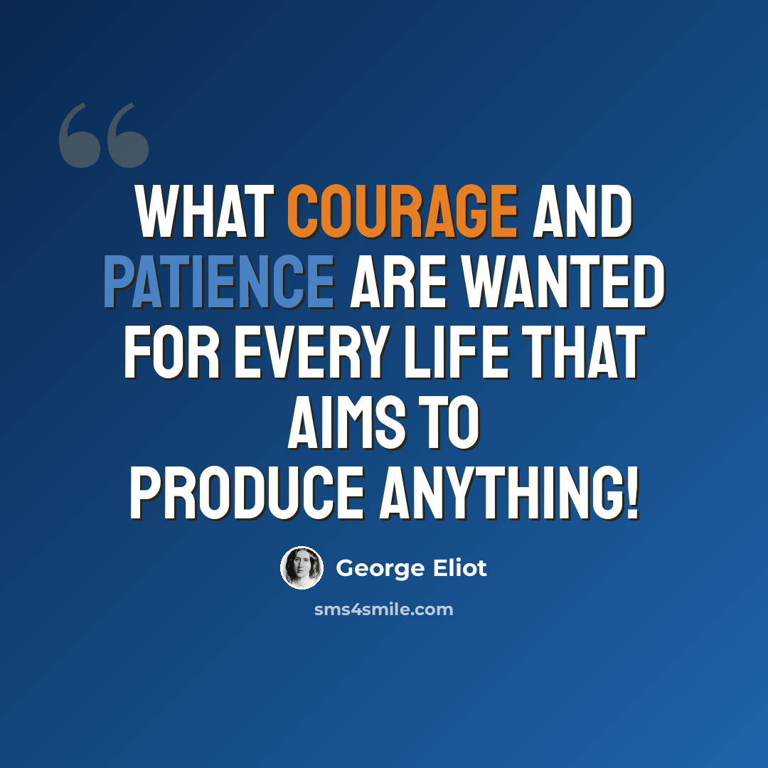 “What courage and patience are wanted for every life that aims to produce anything!” quote by George Eliot