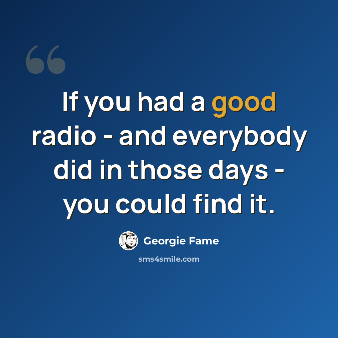 “If you had a good radio - and everybody did in those days - you could find it.” quote by Georgie Fame