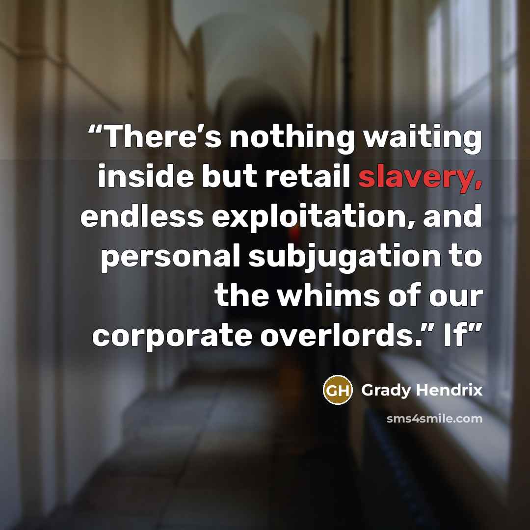 “There’s nothing waiting inside but retail slavery, endless exploitation, and personal subjugation to the whims of our corporate overlords.” If” quote by Grady Hendrix