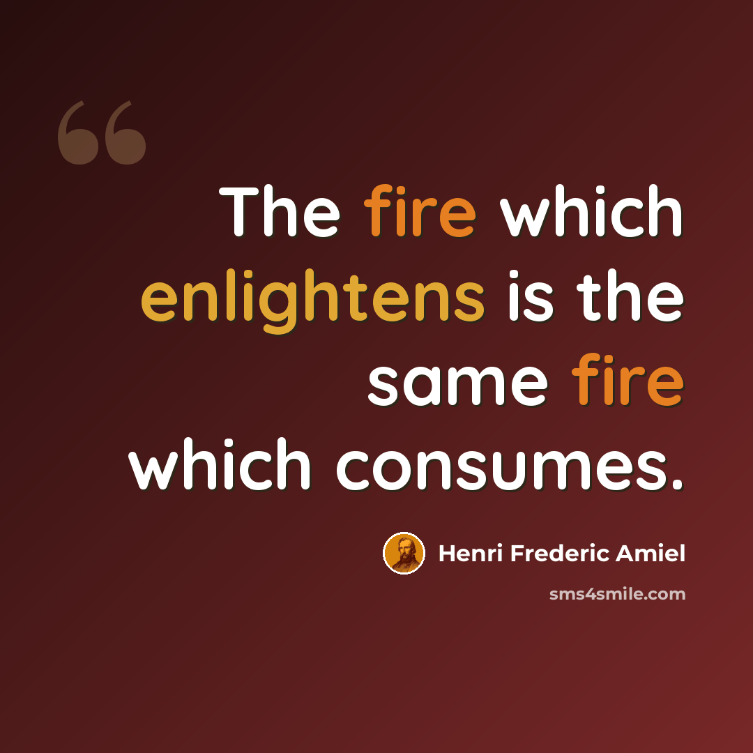 “The fire which enlightens is the same fire which consumes.” quote by Henri Frederic Amiel