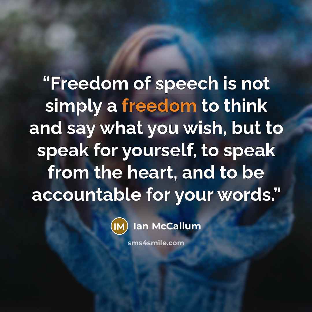 “Freedom of speech is not simply a freedom to think and say what you wish, but to speak for yourself, to speak from the heart, and to be accountable for your words.” quote by Ian McCallum