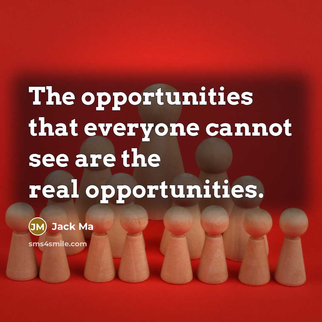 “The opportunities that everyone cannot see are the real opportunities.” quote by Jack Ma