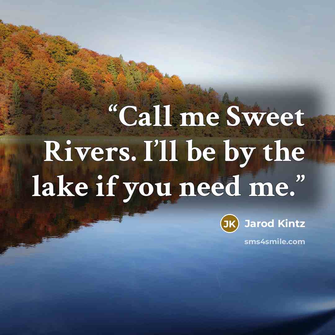 “Call me Sweet Rivers. I’ll be by the lake if you need me.” quote by Jarod Kintz