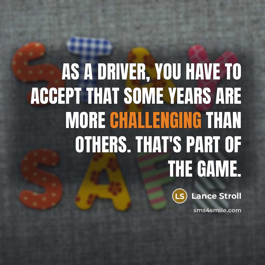 “As a driver, you have to accept that some years are more challenging than others. That's part of the game.” quote by Lance Stroll