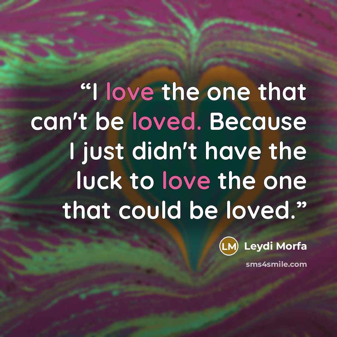 “I love the one that can't be loved. Because I just didn't have the luck to love the one that could be loved.” quote by Leydi Morfa