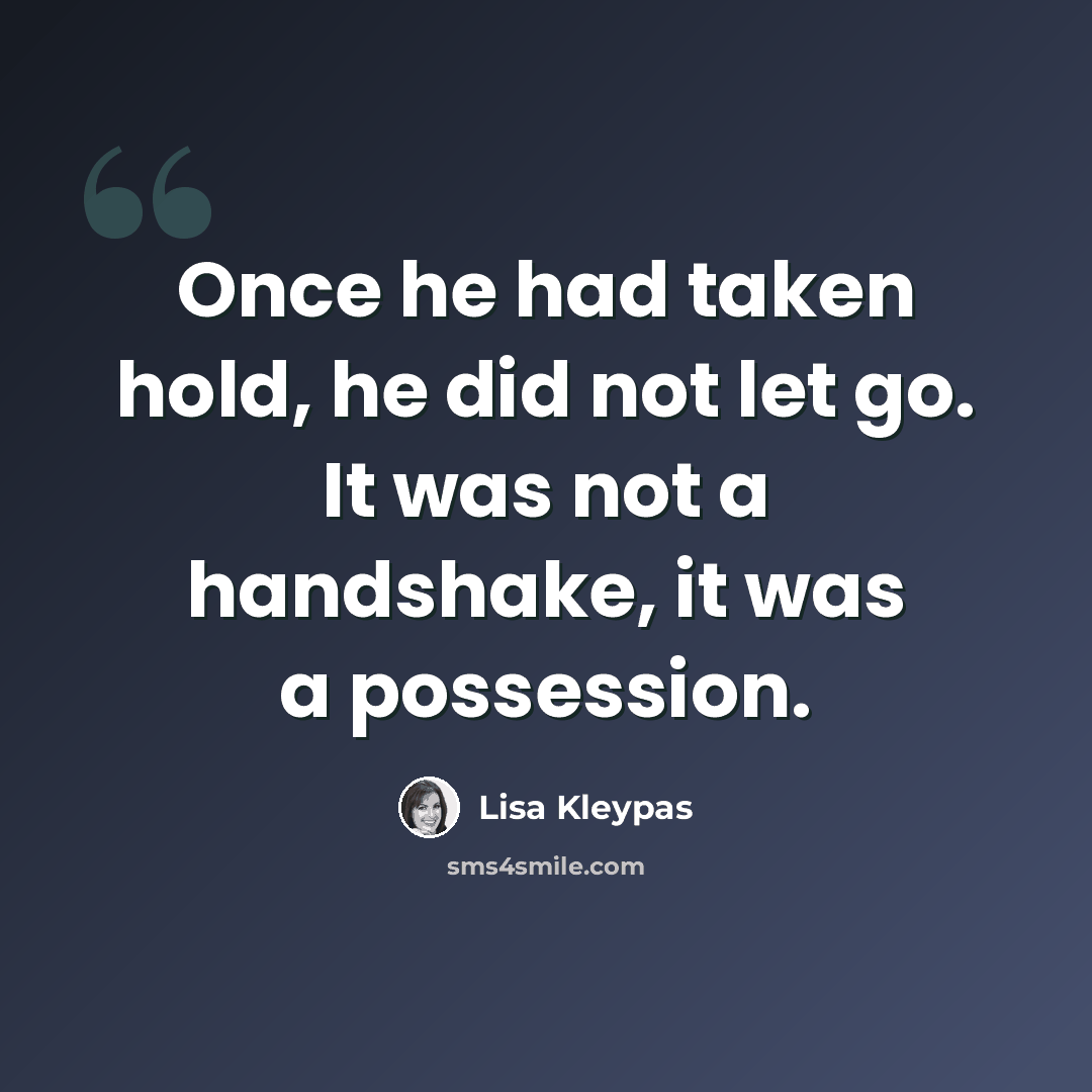 “Once he had taken hold, he did not let go. It was not a handshake, it was a possession.” quote by Lisa Kleypas
