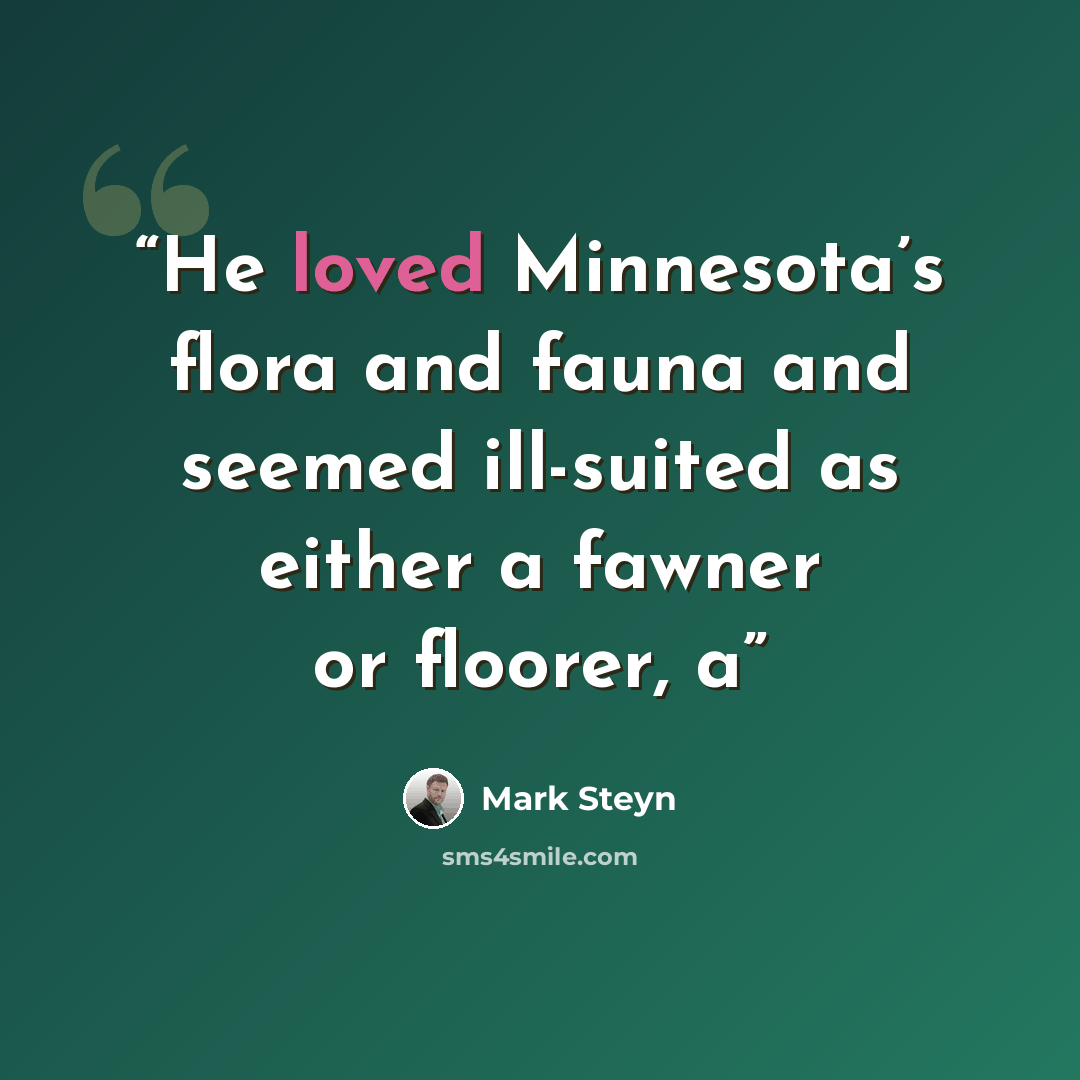 “He loved Minnesota’s flora and fauna and seemed ill-suited as either a fawner or floorer, a” quote by Mark Steyn