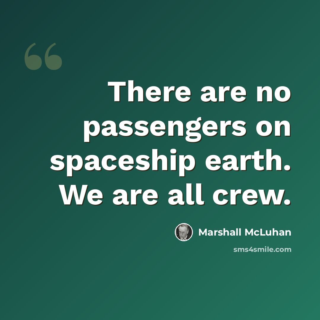 “There are no passengers on spaceship earth. We are all crew.” quote by Marshall McLuhan