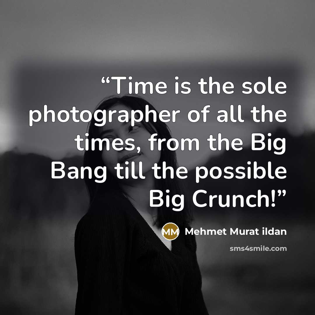 “Time is the sole photographer of all the times, from the Big Bang till the possible Big Crunch!” quote by Mehmet Murat ildan
