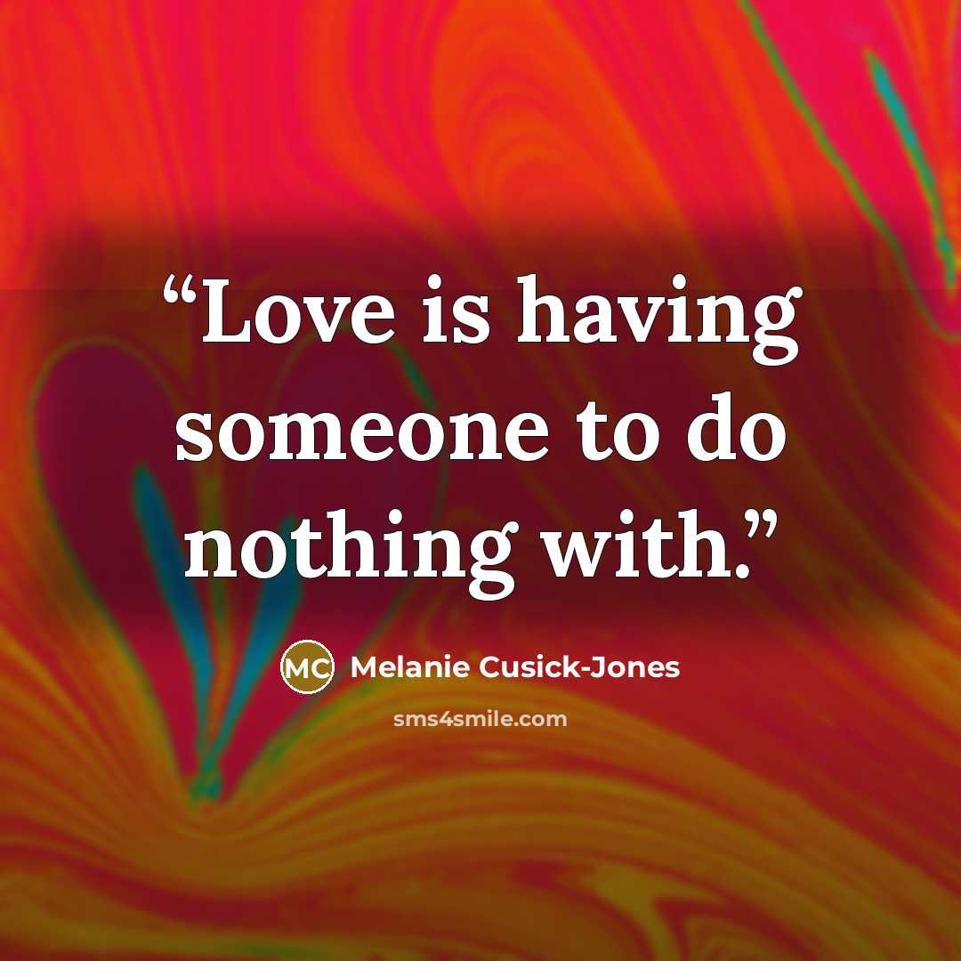 “Love is having someone to do nothing with.” quote by Melanie Cusick-Jones