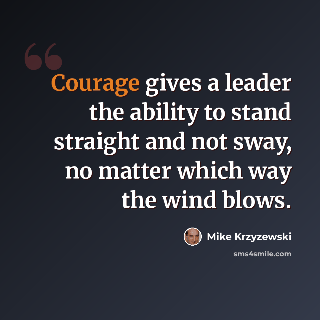“Courage gives a leader the ability to stand straight and not sway, no matter which way the wind blows.” quote by Mike Krzyzewski