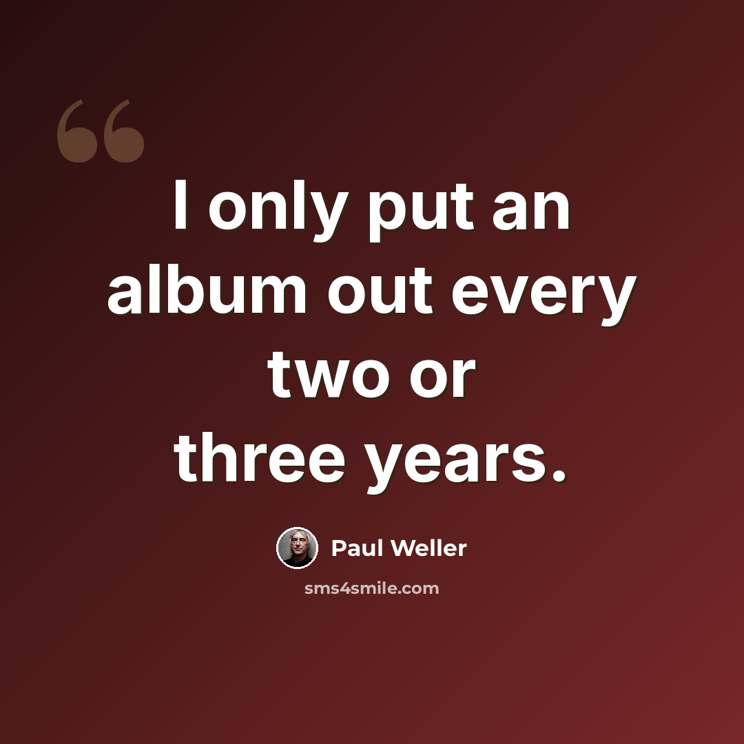“I only put an album out every two or three years.” quote by Paul Weller