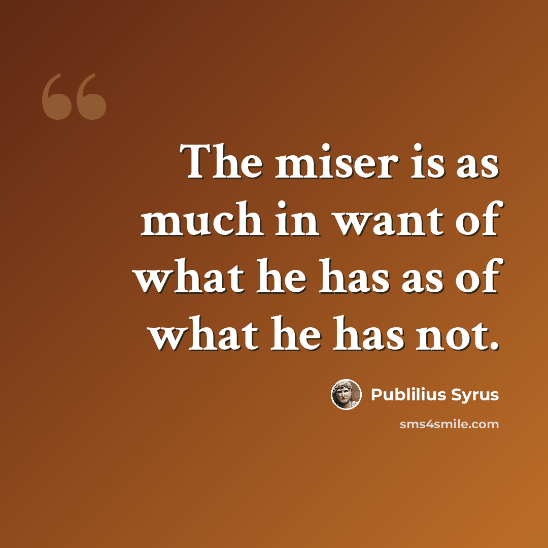 “The miser is as much in want of what he has as of what he has not.” quote by Publilius Syrus