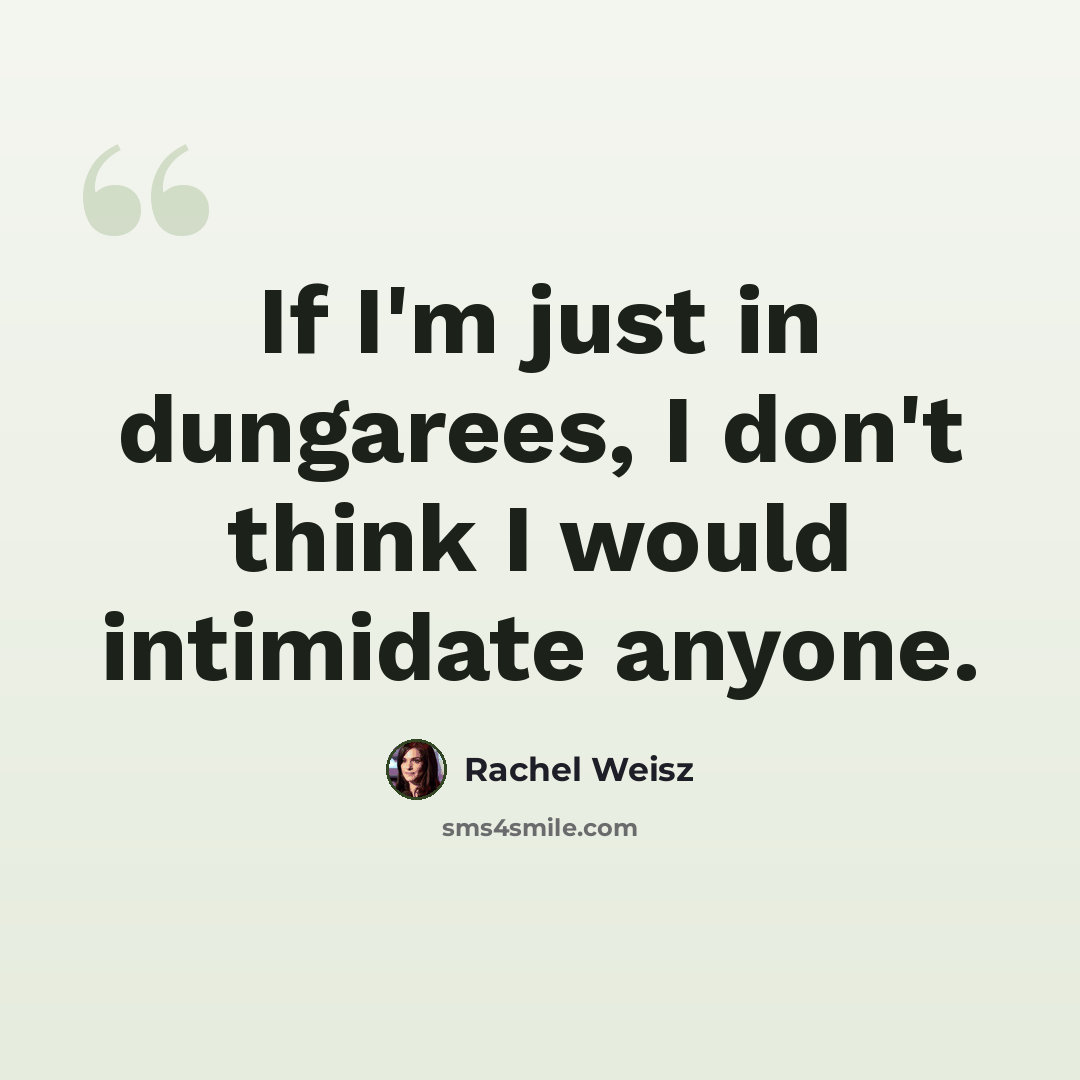 “If I'm just in dungarees, I don't think I would intimidate anyone.” quote by Rachel Weisz