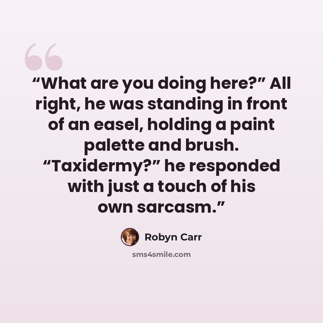 “What are you doing here?” All right, he was standing in front of an easel, holding a paint palette and brush. “Taxidermy?” he responded with just a touch of his own sarcasm.” quote by Robyn Carr