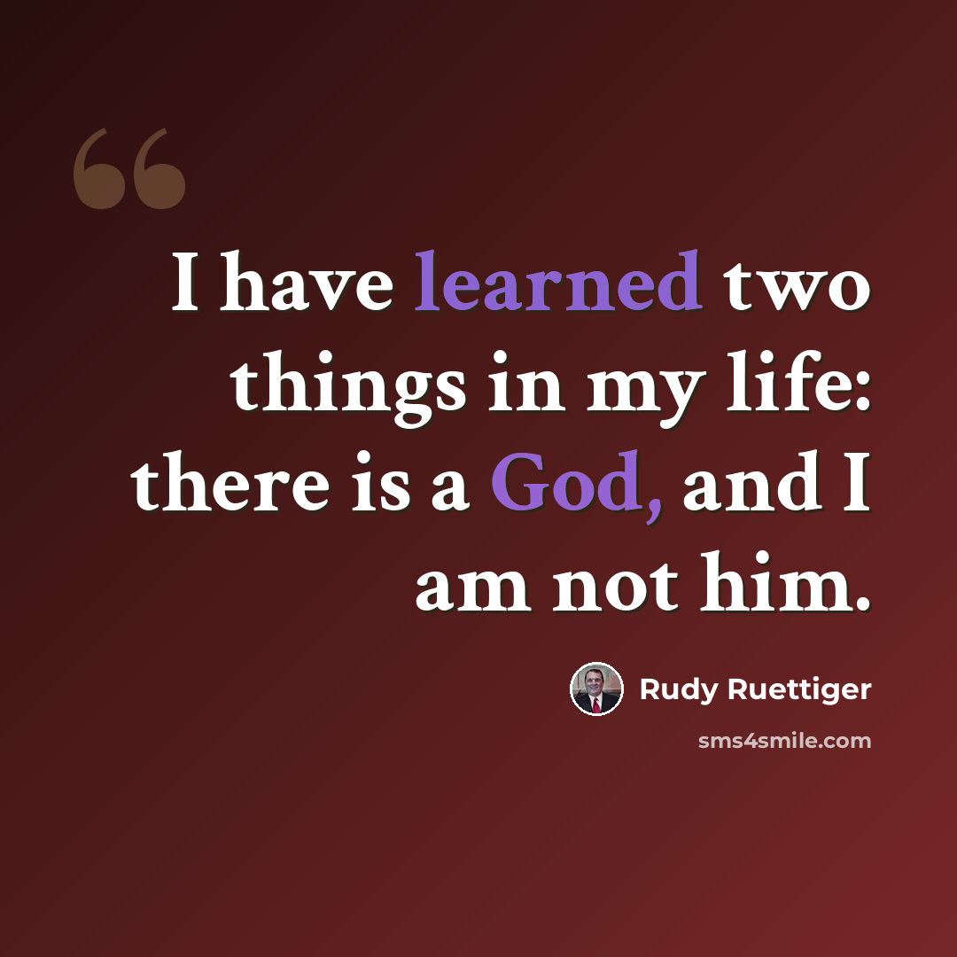 “I have learned two things in my life: there is a God, and I am not him.” quote by Rudy Ruettiger