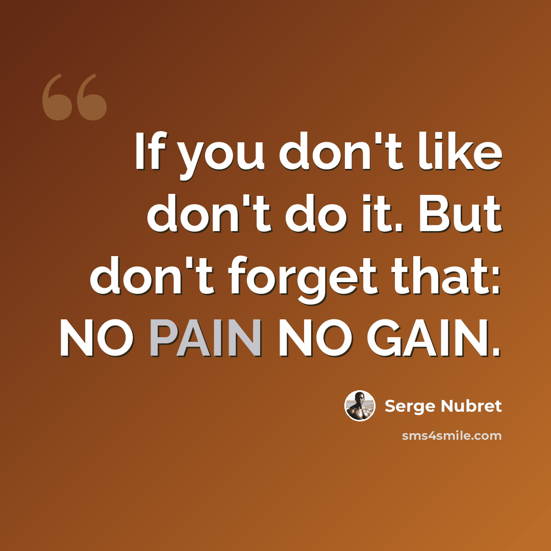 “If you don't like don't do it. But don't forget that: NO PAIN NO GAIN.” quote by Serge Nubret