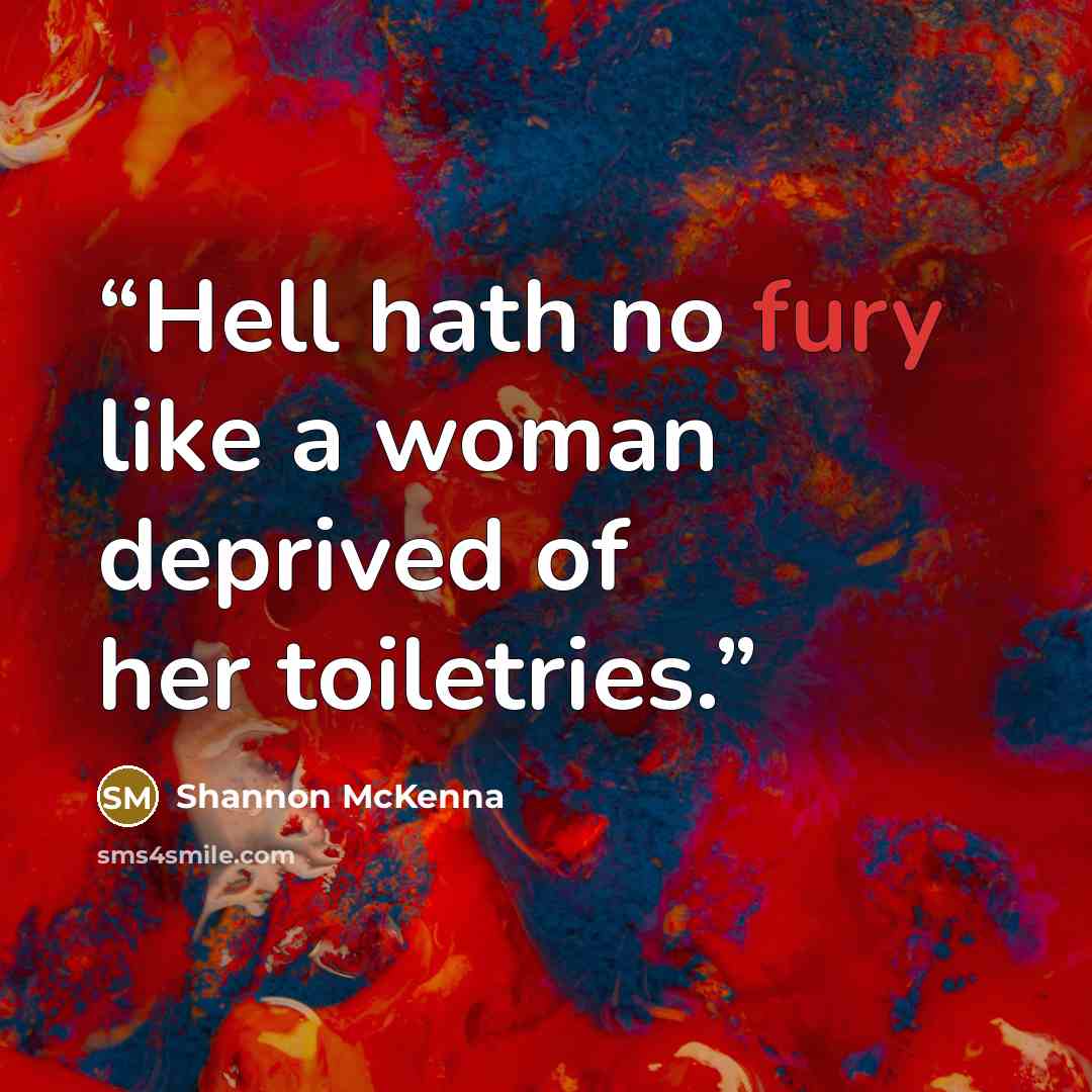 “Hell hath no fury like a woman deprived of her toiletries.” quote by Shannon McKenna