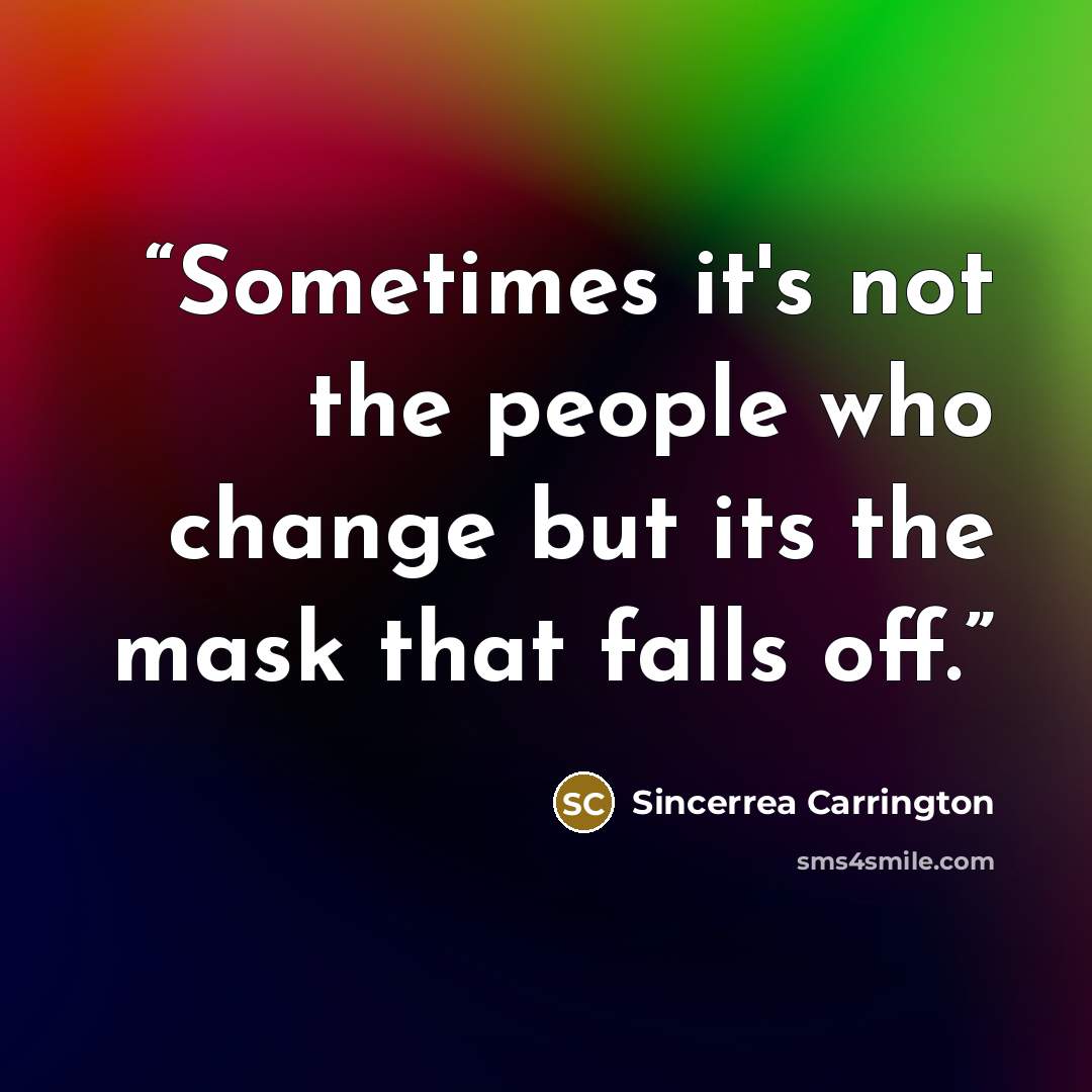 “Sometimes it's not the people who change but its the mask that falls off.” quote by Sincerrea Carrington