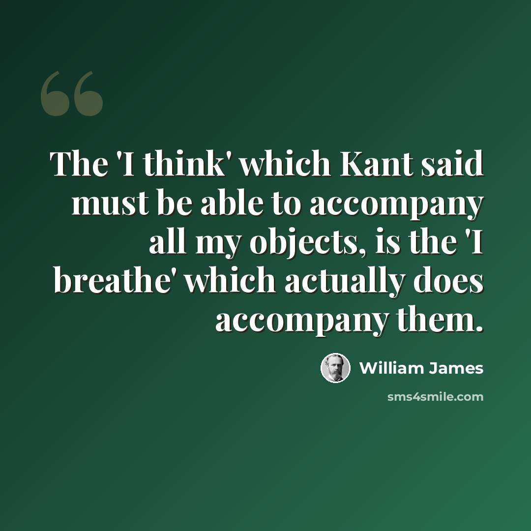 “The 'I think' which Kant said must be able to accompany all my objects, is the 'I breathe' which actually does accompany them.” quote by William James