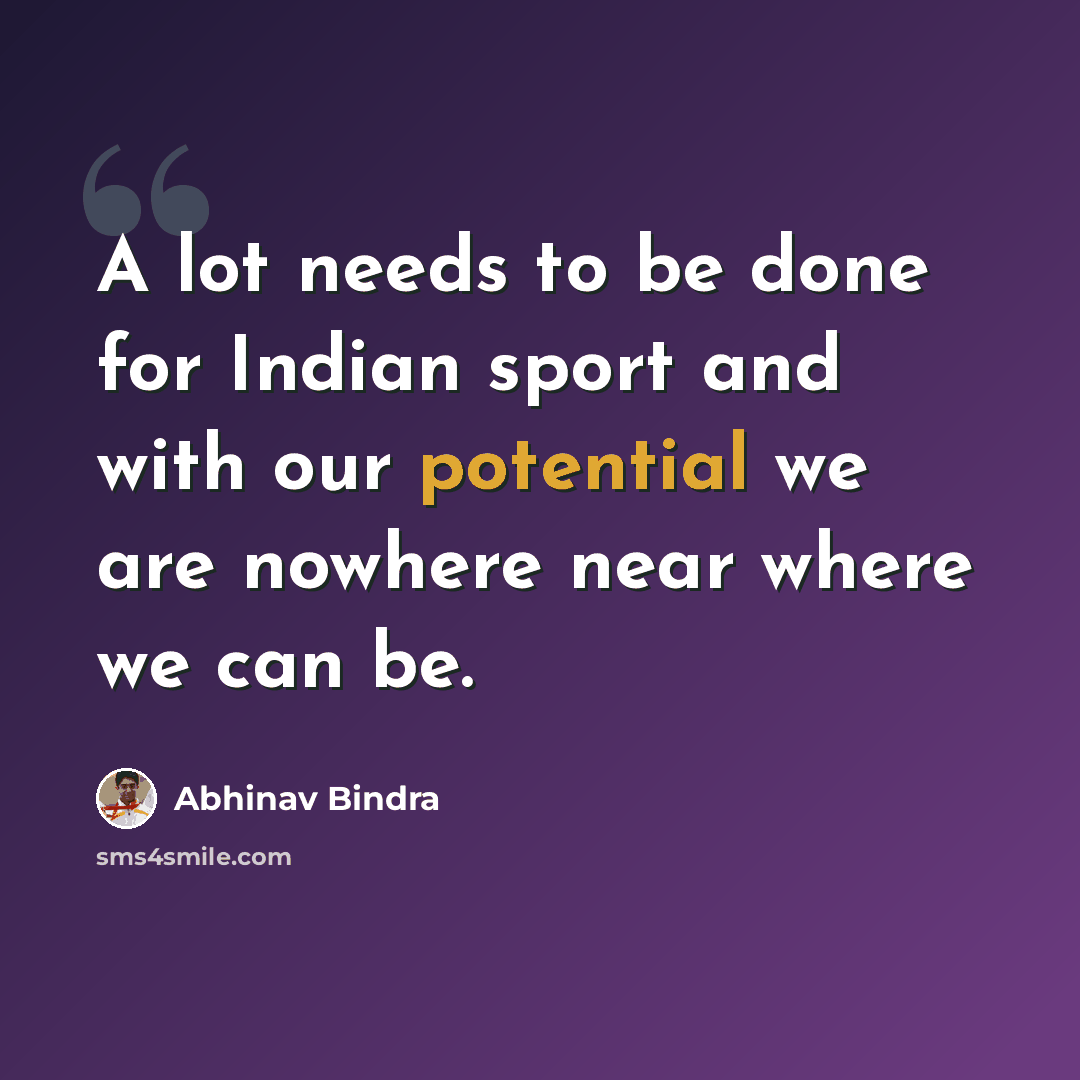 “A lot needs to be done for Indian sport and with our potential we are nowhere near where we can be.” quote by Abhinav Bindra