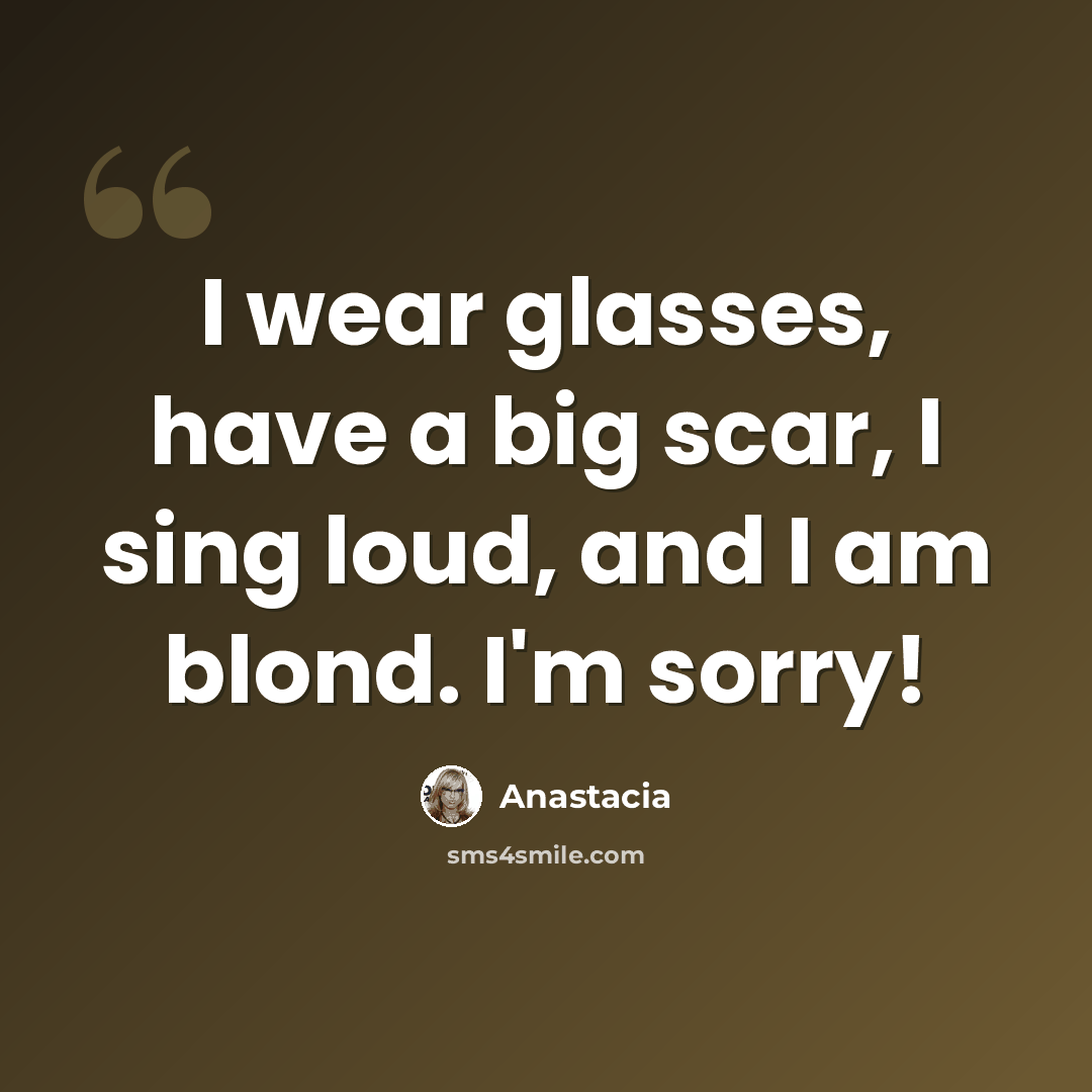 “I wear glasses, have a big scar, I sing loud, and I am blond. I'm sorry!” quote by Anastacia