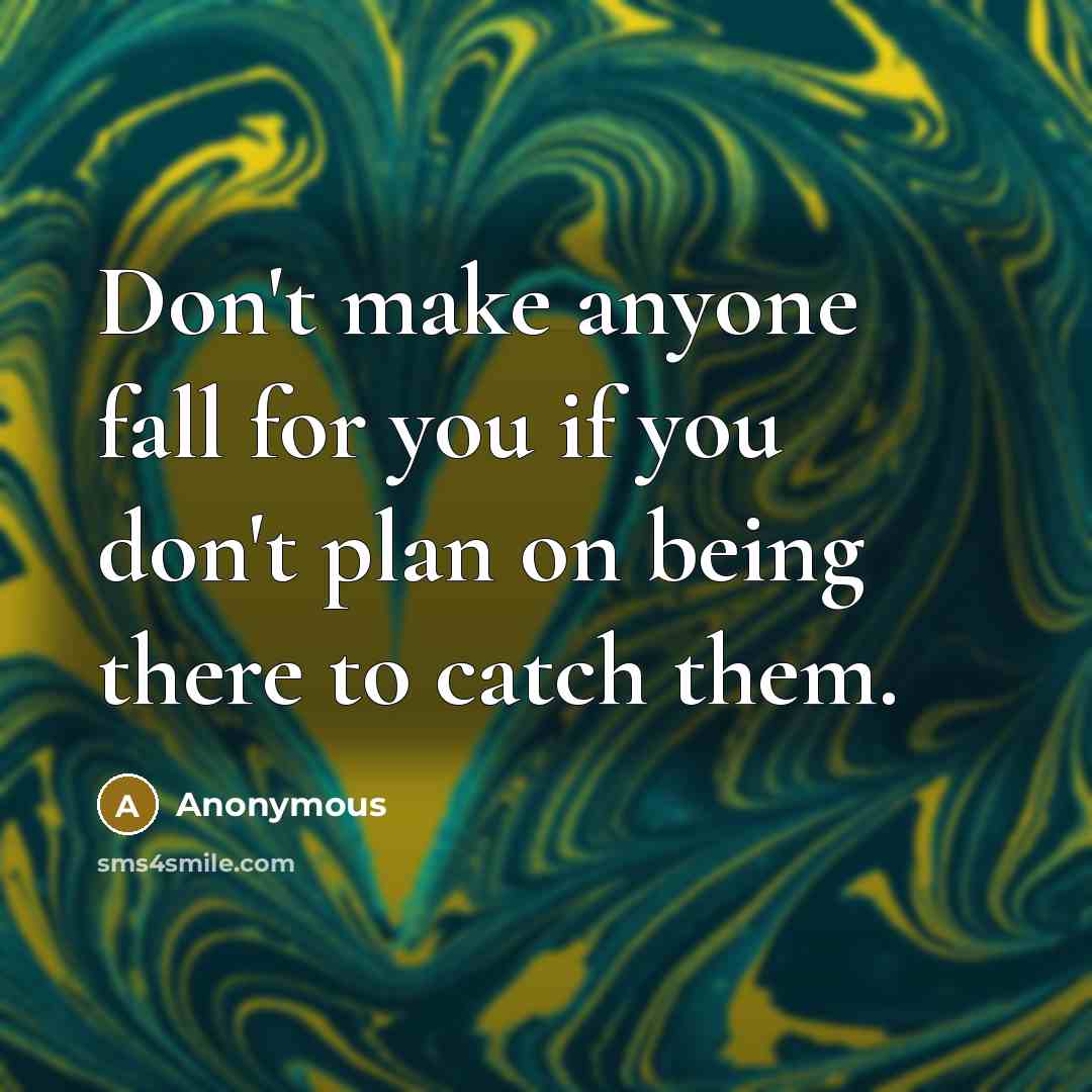 “Don't make anyone fall for you if you don't plan on being there to catch them.” quote by Anonymous