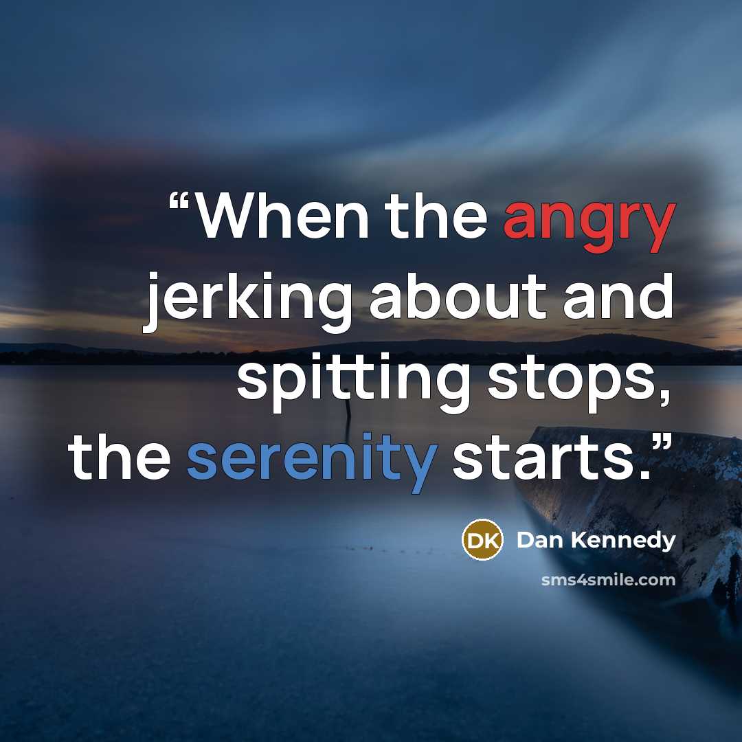 “When the angry jerking about and spitting stops, the serenity starts.” quote by Dan Kennedy