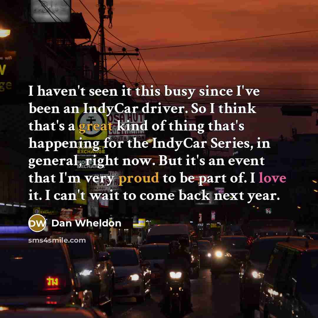 “I haven't seen it this busy since I've been an IndyCar driver. So I think that's a great kind of thing that's happening for the IndyCar Series, in general, right now. But it's an event that I'm very proud to be part of. I love it. I can't wait to come back next year.” quote by Dan Wheldon
