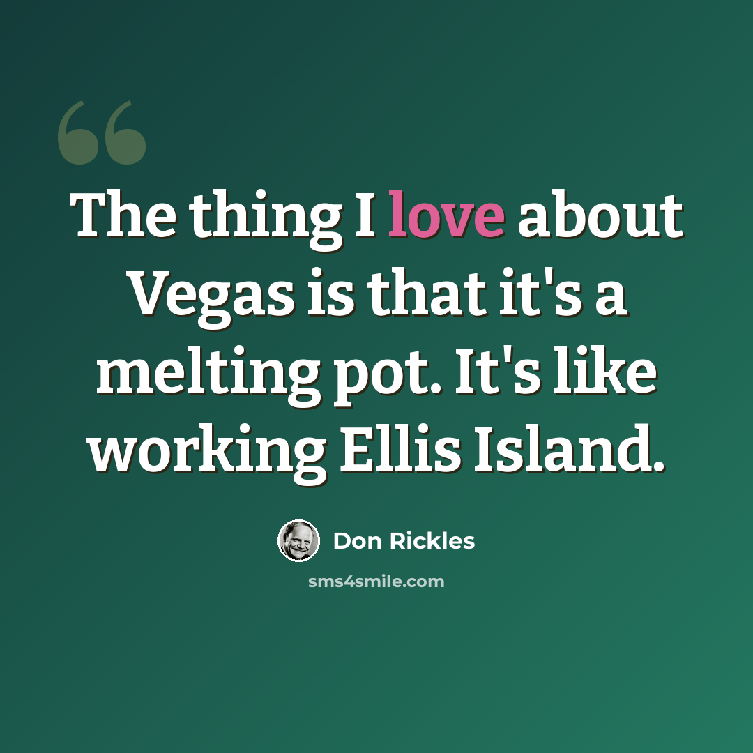 “The thing I love about Vegas is that it's a melting pot. It's like working Ellis Island.” quote by Don Rickles