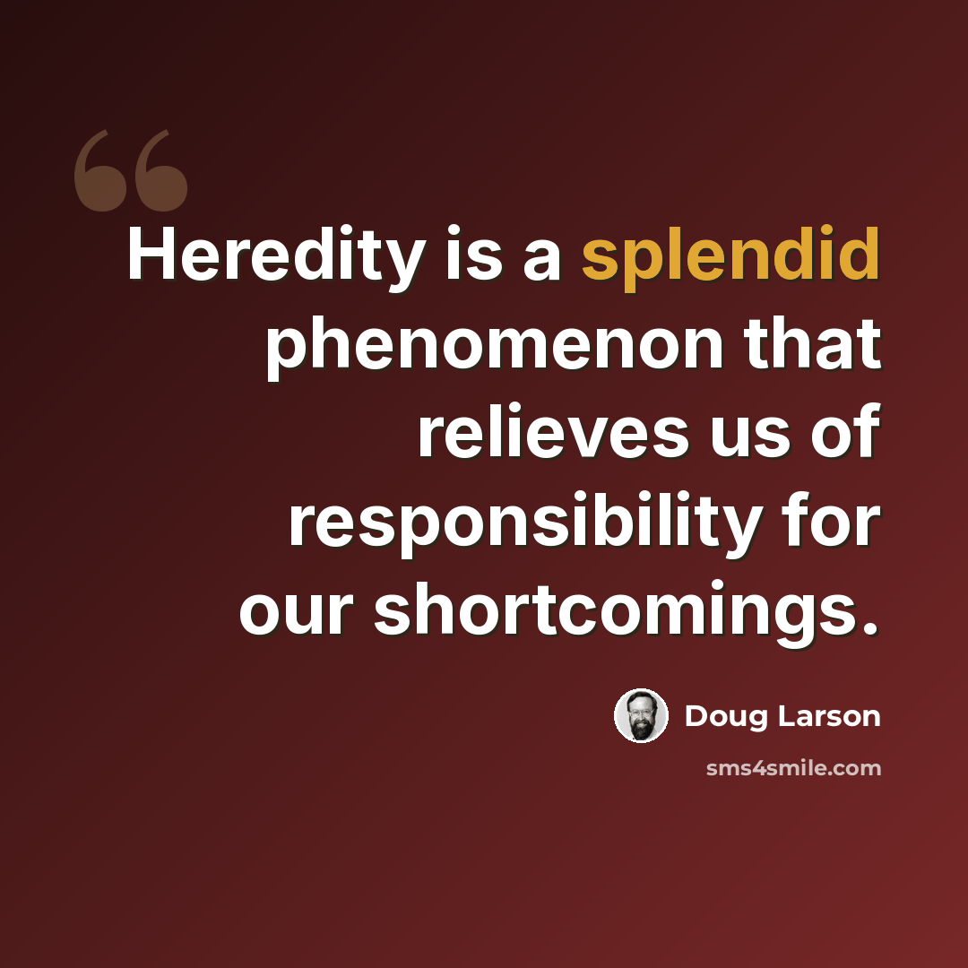 “Heredity is a splendid phenomenon that relieves us of responsibility for our shortcomings.” quote by Doug Larson