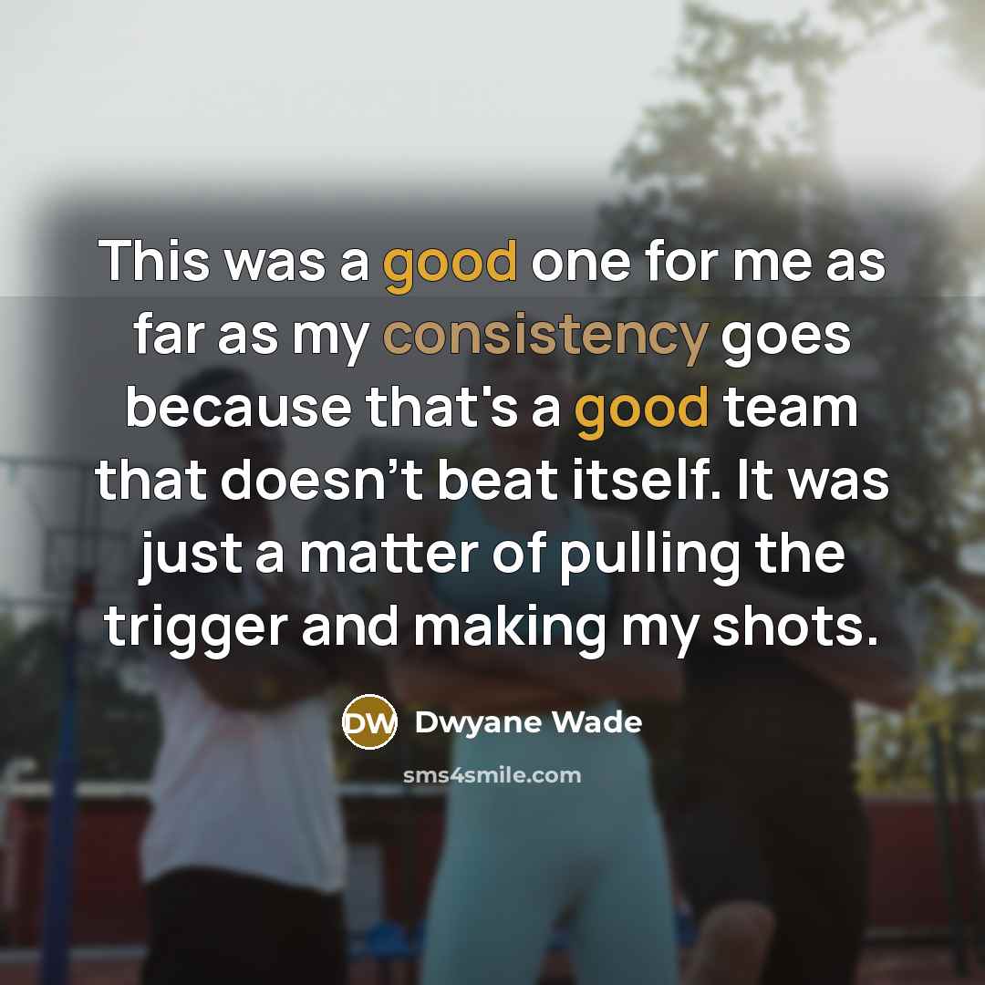 “This was a good one for me as far as my consistency goes because that's a good team that doesn't beat itself. It was just a matter of pulling the trigger and making my shots.” quote by Dwyane Wade