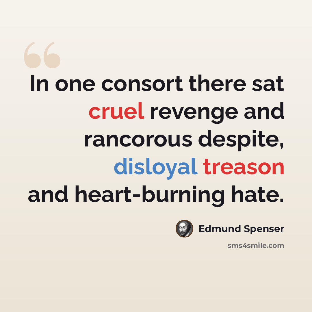 “In one consort there sat cruel revenge and rancorous despite, disloyal treason and heart-burning hate.” quote by Edmund Spenser