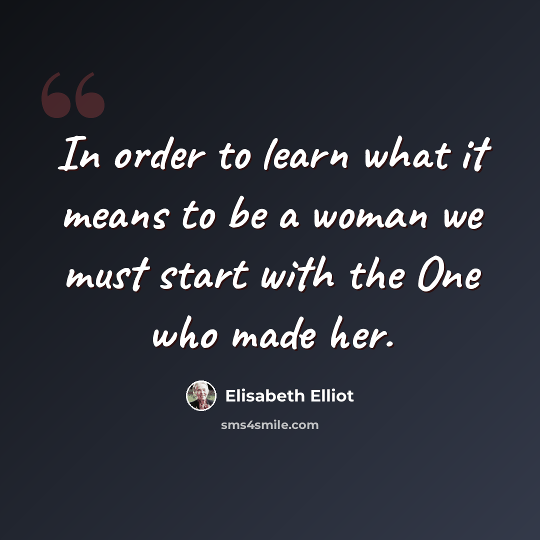 “In order to learn what it means to be a woman we must start with the One who made her.” quote by Elisabeth Elliot