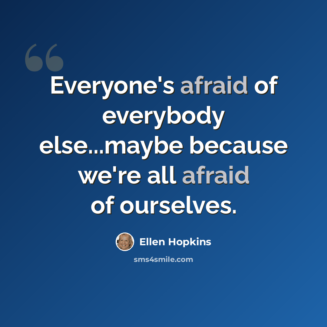 “Everyone's afraid of everybody else...maybe because we're all afraid of ourselves.” quote by Ellen Hopkins