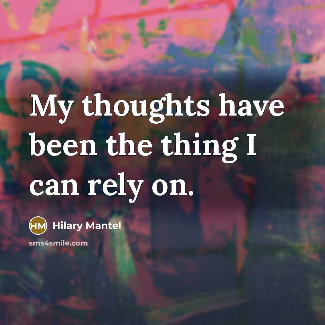 “My thoughts have been the thing I can rely on.” quote by Hilary Mantel