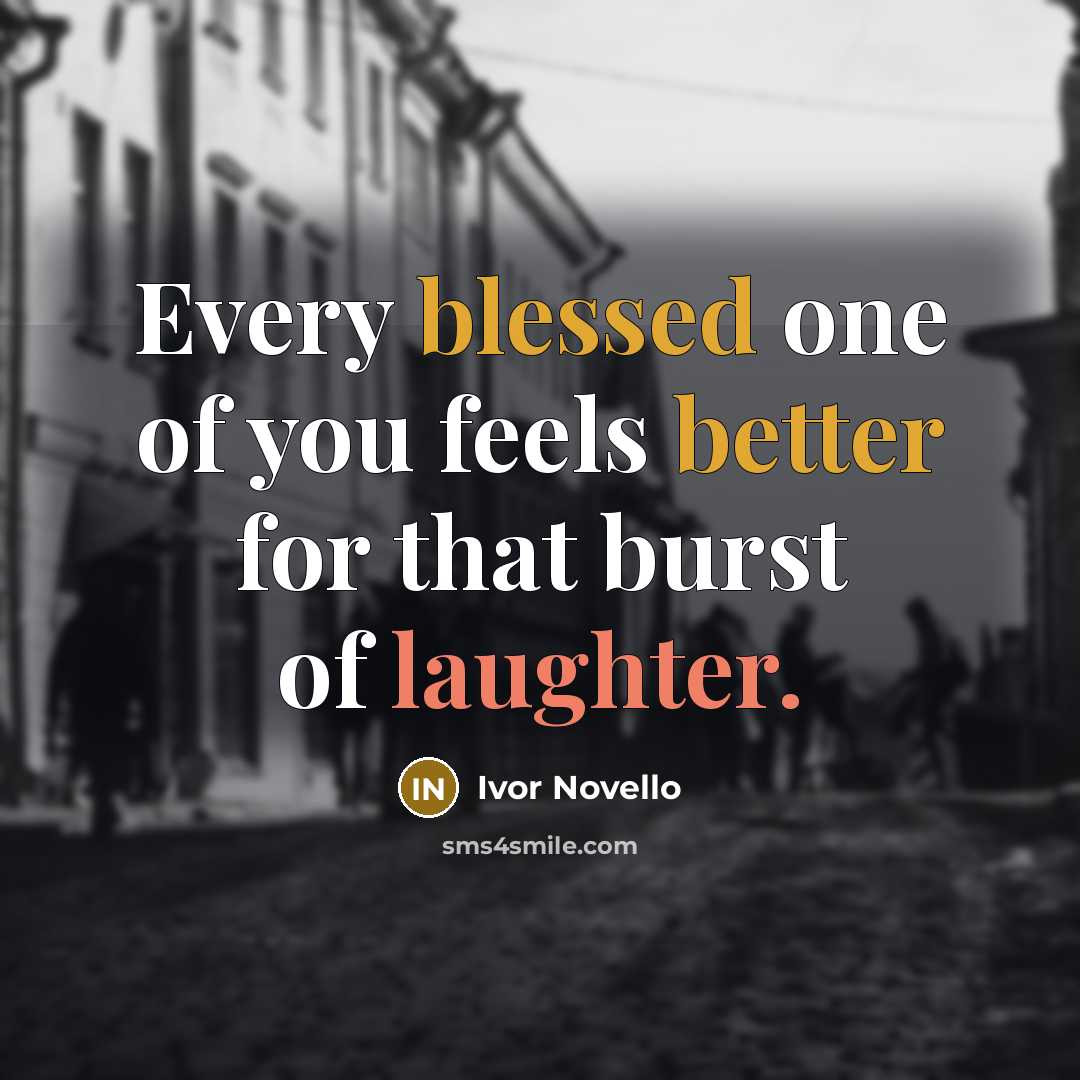 “Every blessed one of you feels better for that burst of laughter.” quote by Ivor Novello