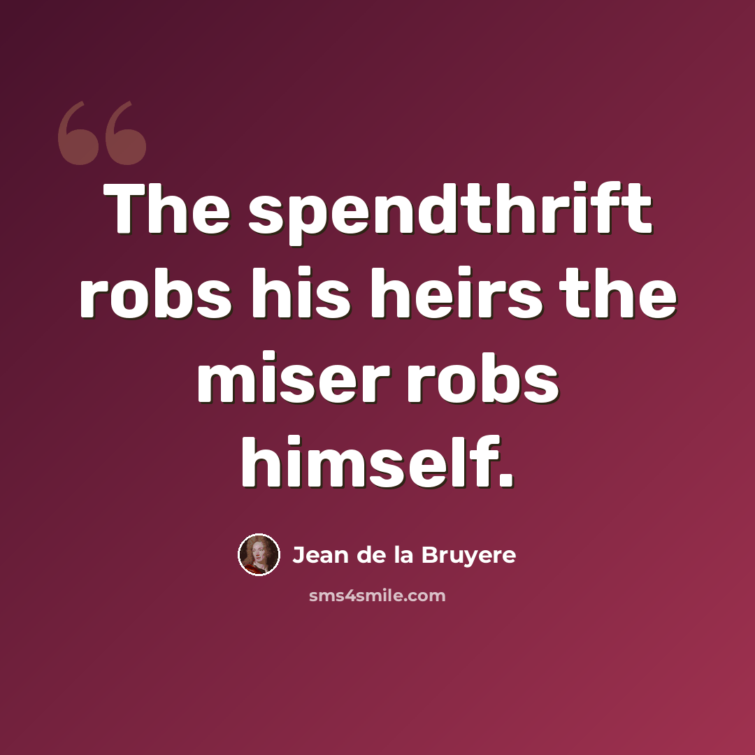 “The spendthrift robs his heirs the miser robs himself.” quote by Jean de la Bruyere