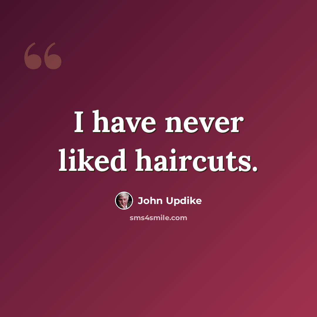 “I have never liked haircuts.” quote by John Updike