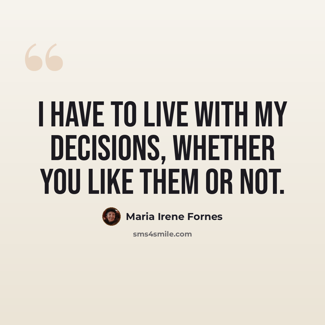 “I have to live with my decisions, whether you like them or not.” quote by Maria Irene Fornes
