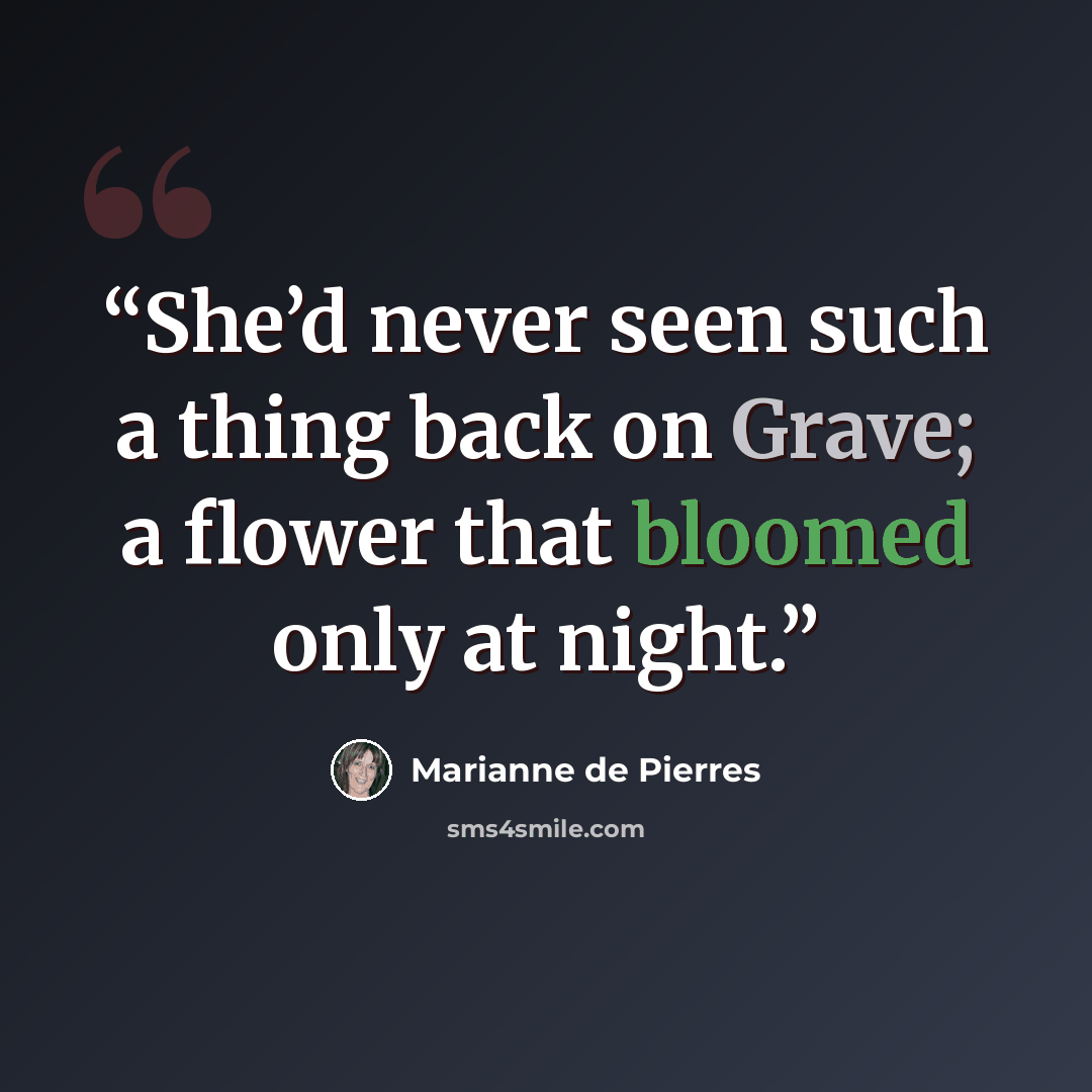 “She’d never seen such a thing back on Grave; a flower that bloomed only at night.” quote by Marianne de Pierres