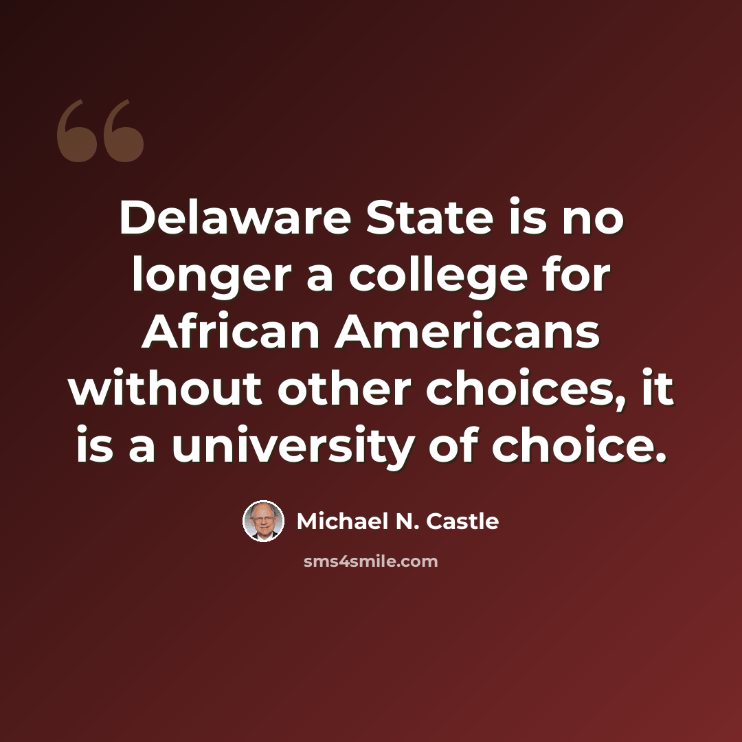 “Delaware State is no longer a college for African Americans without other choices, it is a university of choice.” quote by Michael N. Castle